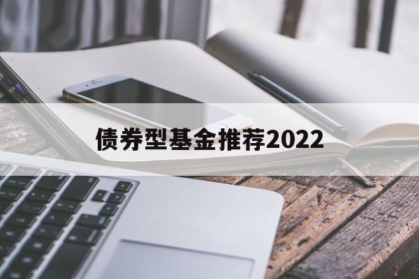 债券型基金推荐2022(债券型基金推荐2022年最新)