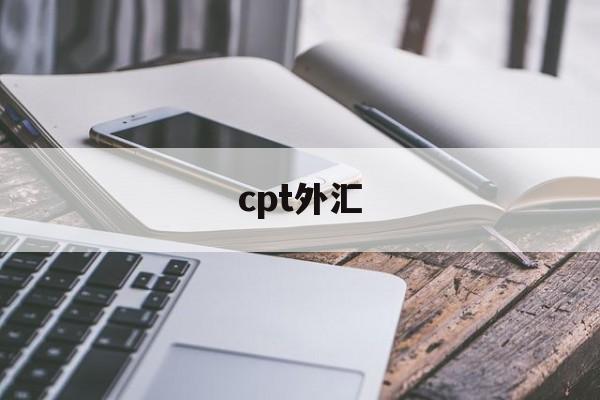 cpt外汇(cpt外汇官网登录出入金)