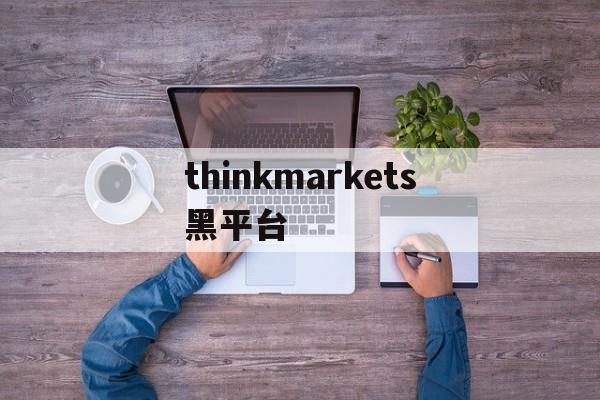 关于thinkmarkets黑平台的信息