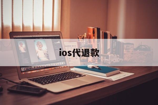 ios代退款(ios代退款是真的吗)