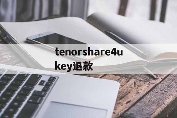 关于tenorshare4ukey退款的信息