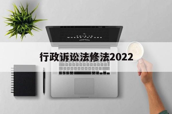 行政诉讼法修法2022(行政诉讼法修法2022最新版)