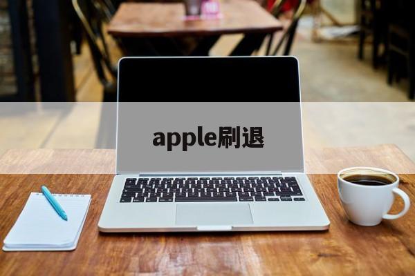 apple刷退(ios刷退款是真的吗)