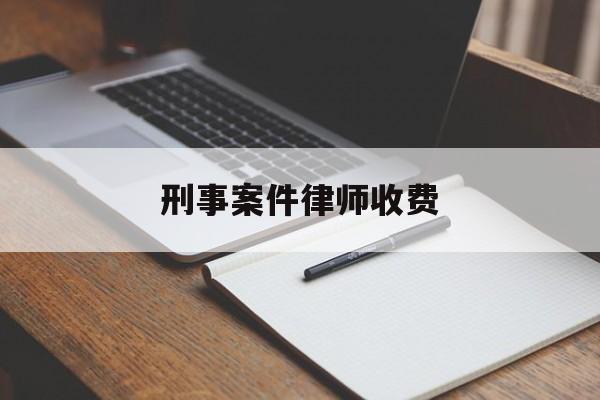 刑事案件律师收费(找律师一般需要先交钱吗)