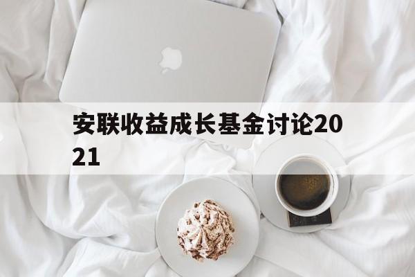 安联收益成长基金讨论2021(安联收益成长基金讨论2021年)