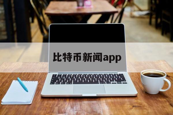 比特币新闻app(比特币新闻最新资讯币圈子)